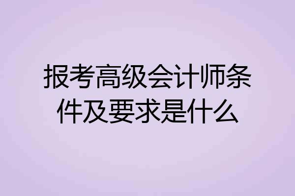 报考高级会计师条件及要求是什么