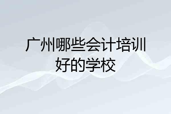 广州哪些会计培训好的学校