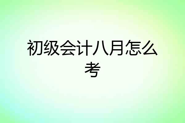 初级会计八月怎么考