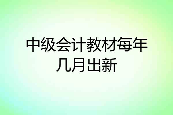 中级会计教材每年几月出新