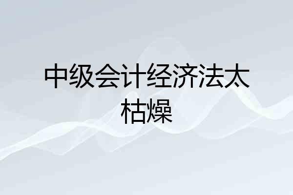 中级会计经济法太枯燥