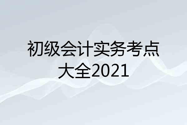 初级会计实务考点大全2021
