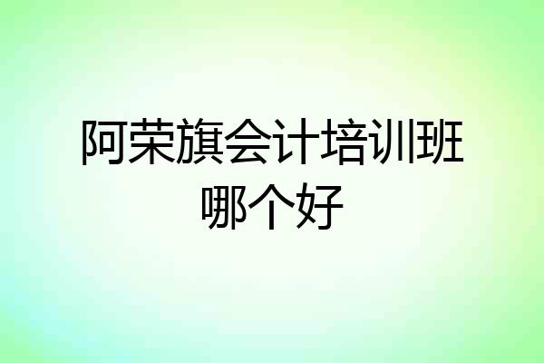 阿荣旗会计培训班哪个好