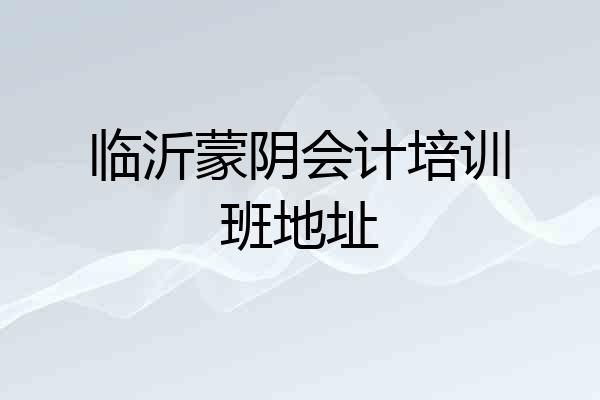 临沂蒙阴会计培训班地址