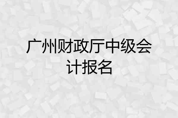 广州财政厅中级会计报名