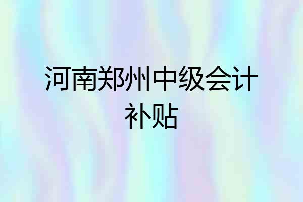 河南郑州中级会计补贴
