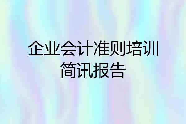 企业会计准则培训简讯报告
