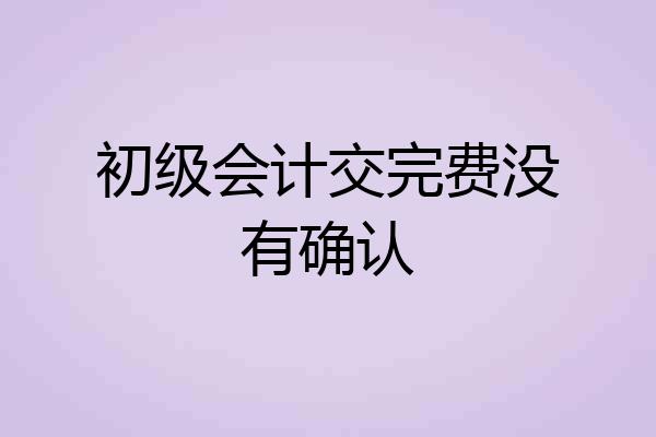 初级会计交完费没有确认