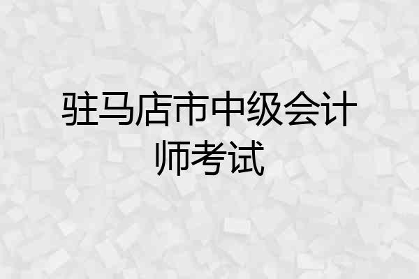 驻马店市中级会计师考试