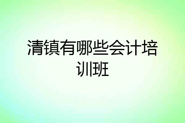 清镇有哪些会计培训班