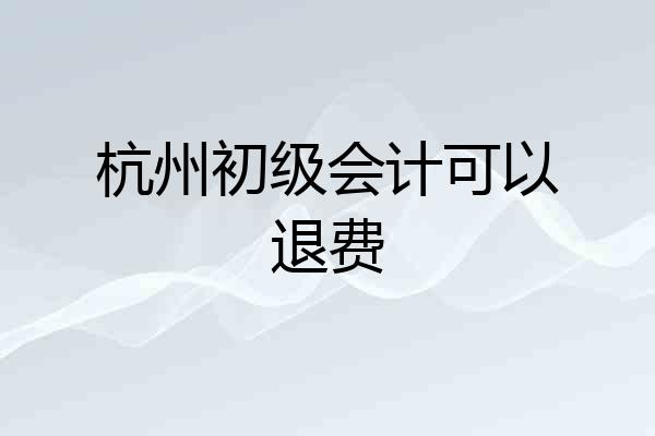 杭州初级会计可以退费