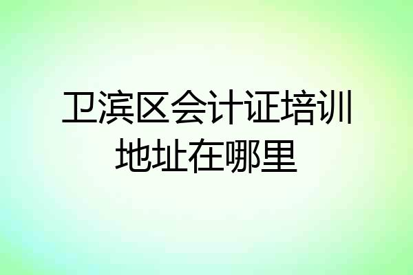 卫滨区会计证培训地址在哪里