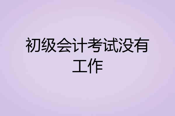 初级会计考试没有工作