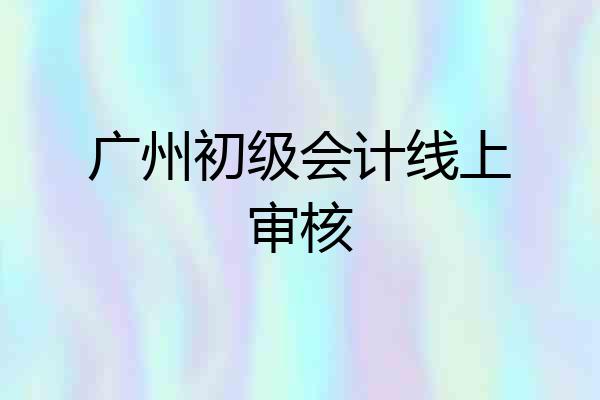 广州初级会计线上审核