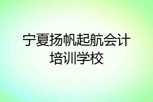 宁夏扬帆起航会计培训学校