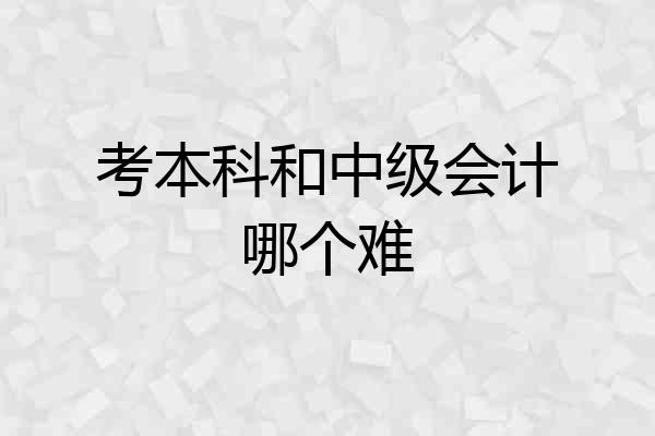 考本科和中级会计哪个难