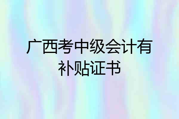 广西考中级会计有补贴证书