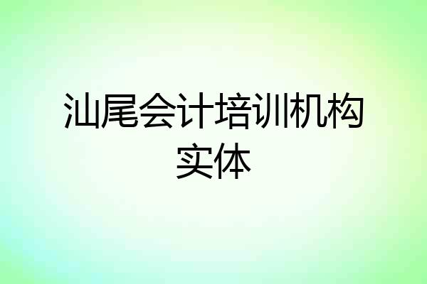 汕尾会计培训机构实体