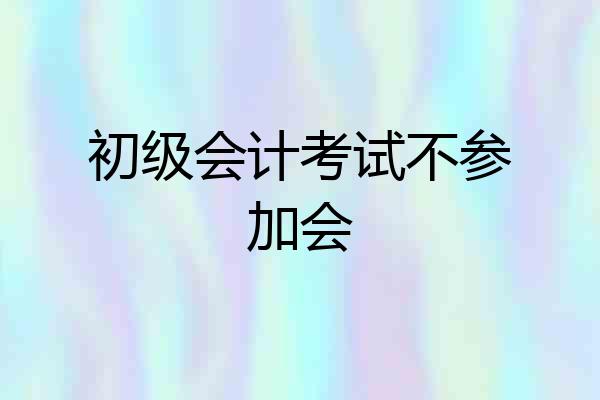 初级会计考试不参加会
