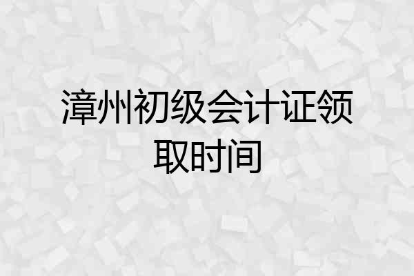 漳州初级会计证领取时间
