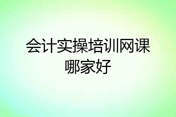 会计实操培训网课哪家好