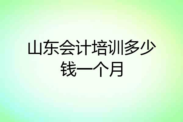 山东会计培训多少钱一个月