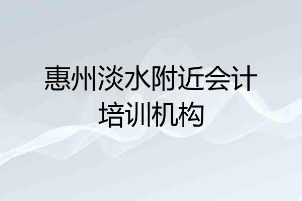 惠州淡水附近会计培训机构