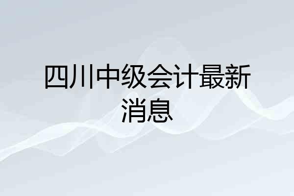 四川中级会计最新消息