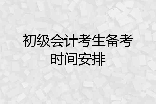 初级会计考生备考时间安排