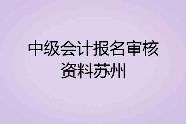 中级会计报名审核资料苏州