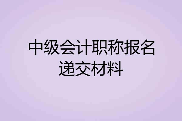 中级会计职称报名递交材料