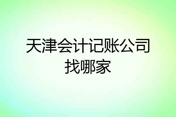 天津会计记账公司找哪家