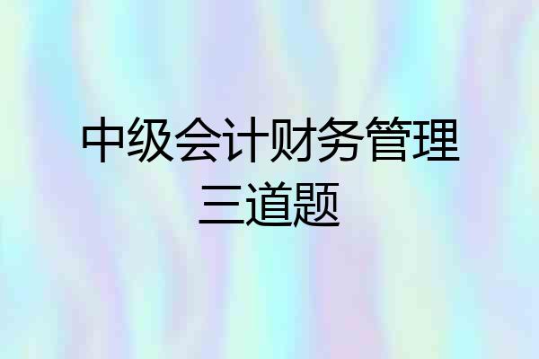 中级会计财务管理三道题