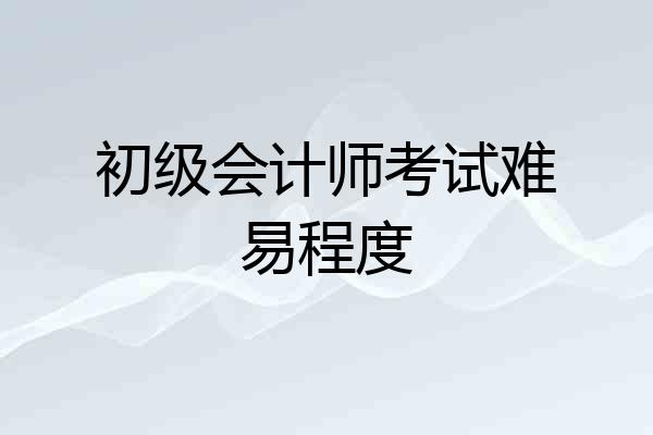 初级会计师考试难易程度