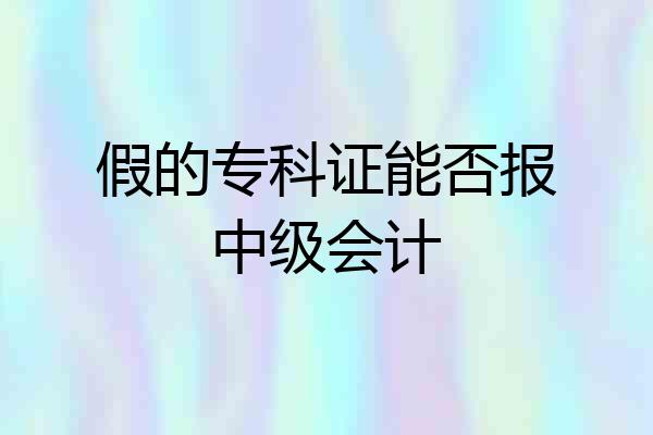 假的专科证能否报中级会计
