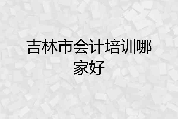 吉林市会计培训哪家好