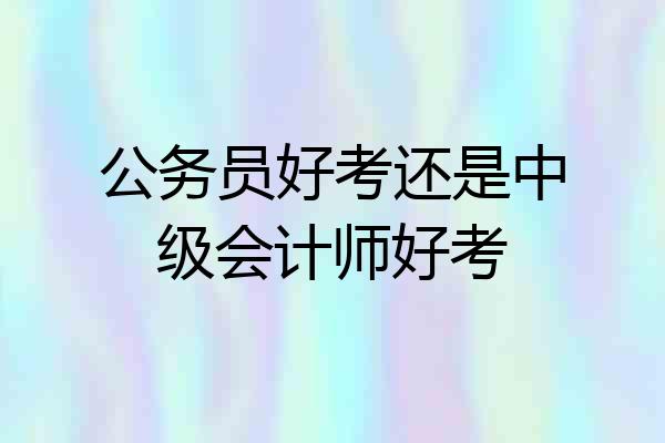 公务员好考还是中级会计师好考