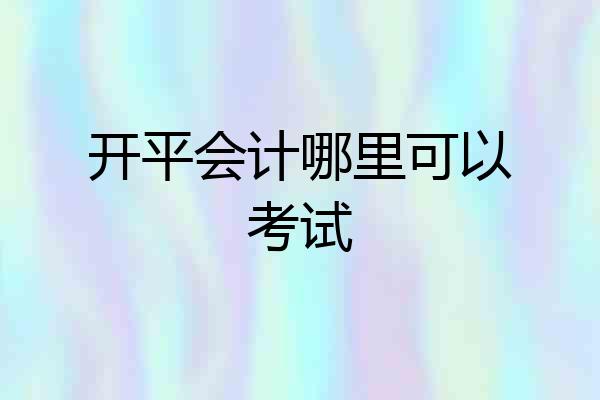 开平会计哪里可以考试