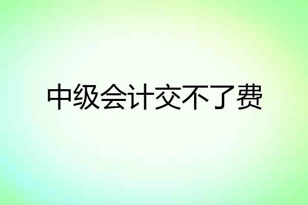 中级会计交不了费