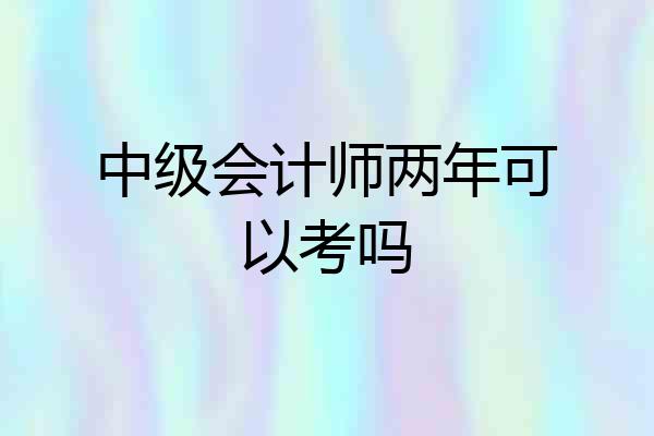 中级会计师两年可以考吗