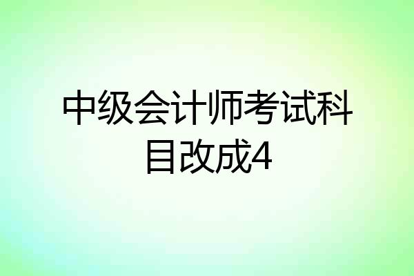 中级会计师考试科目改成4