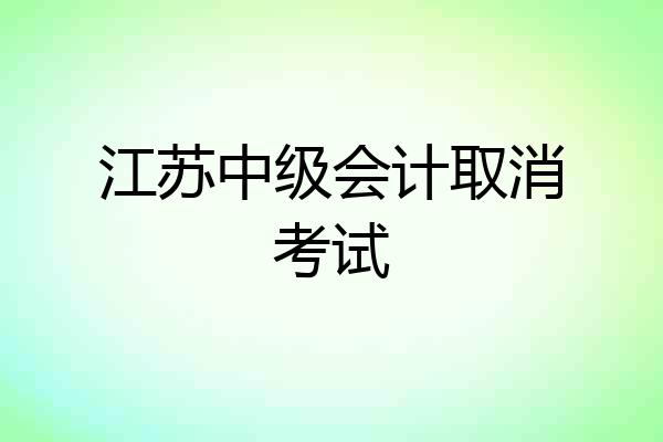 江苏中级会计取消考试