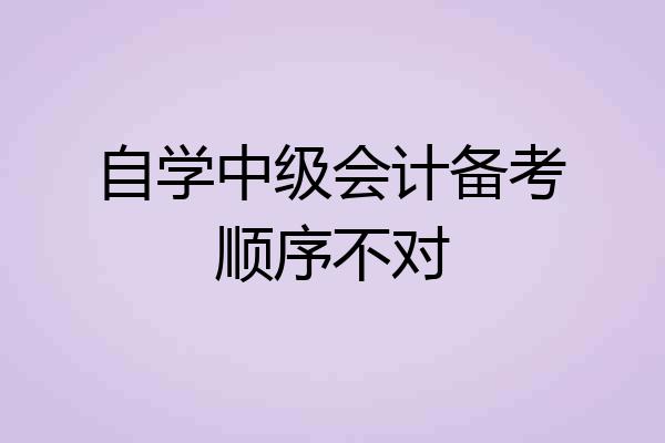 自学中级会计备考顺序不对