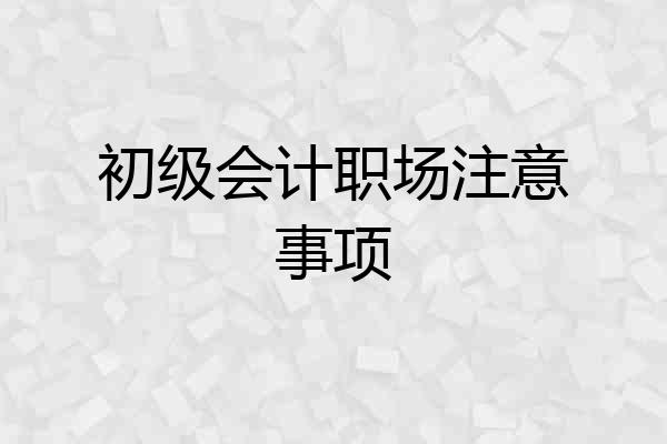 初级会计职场注意事项