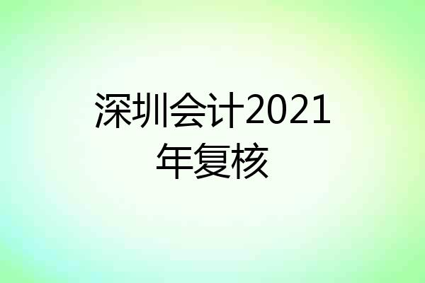 深圳会计2021年复核
