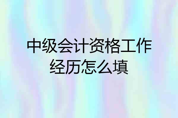 中级会计资格工作经历怎么填