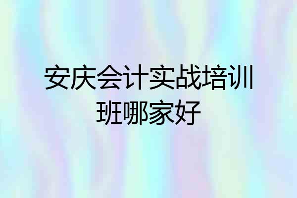 安庆会计实战培训班哪家好
