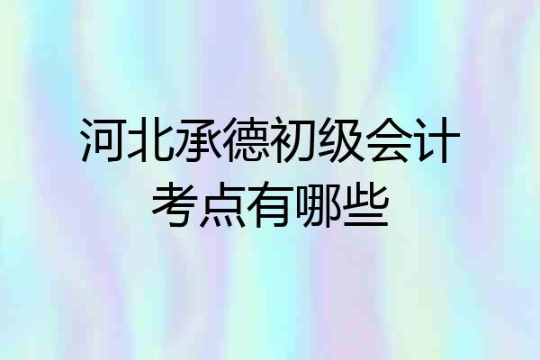 河北承德初级会计考点有哪些