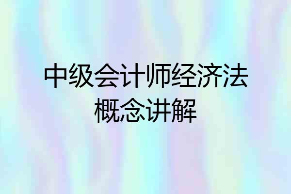 中级会计师经济法概念讲解