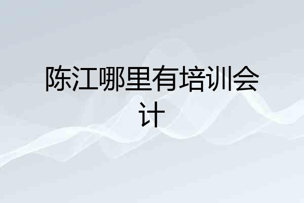 陈江哪里有培训会计